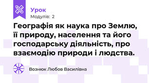 Географія як наука про Землю, її природу, населення та його господарську діяльність, про взаємодію природи і людства.