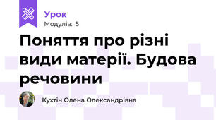 Поняття про різні види матерії. Будова речовини