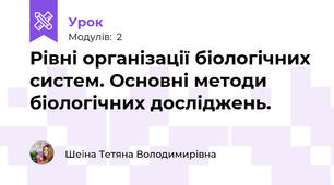Рівні організації біологічних систем. Основні методи біологічних досліджень.
