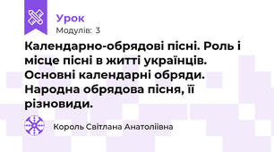 Календарно-обрядові пісні. Роль і місце пісні в житті українців. Основні календарні обряди. Народна обрядова пісня, її різновиди.