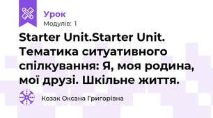 Starter Unit.Starter Unit. Тематика ситуативного спілкування: Я, моя родина, мої друзі. Шкільне життя.
