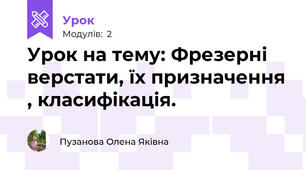 Урок на тему: Фрезерні верстати, їх призначення , класифікація.