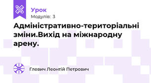 Адміністративно-територіальні зміни.Вихід на міжнародну арену.