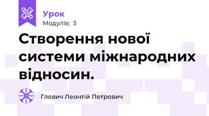 Створення нової системи міжнародних відносин.