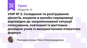 	 УМР № 2. Складання та розігрування діалогів, зокрема в онлайн-середовищі відповідно до запропонованої ситуації спілкування, пов'язаної із життєвим досвідом учнів із використанням етикетних формул.