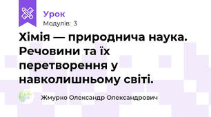 Хімія — природнича наука. Речовини та їх перетворення у навколишньому світі.
