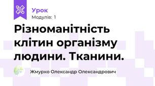  Різноманітність клітин організму людини. Тканини.