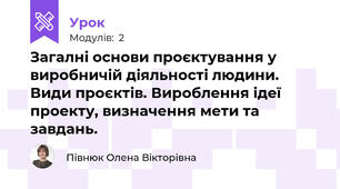 Загалні основи проєктування у виробничій діяльності людини. Види проєктів. Вироблення ідеї проекту, визначення мети та завдань.