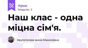 Наш клас - одна міцна сім'я. 