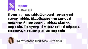 Поняття про міф. Основні тематичні групи міфів. Відображення єдності людини й природи в міфах різних народів. Популярні міфологічні образи, сюжети, мотиви різних народів 