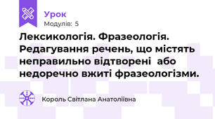 Лексикологія. Фразеологія. Редагування речень, що містять неправильно відтворені  або недоречно вжиті фразеологізми. 