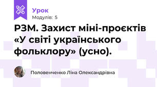 РЗМ. Захист міні-проєктів «У світі українського фольклору» (усно).