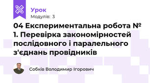 04 Експериментальна робота № 1. Перевірка закономірностей послідовного і паралельного з'єднань провідників