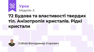 72 Будова та властивості твердих тіл. Анізотропія кристалів. Рідкі кристали