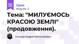 Тема: "МИЛУЄМОСЬ КРАСОЮ ЗЕМЛІ" (продовження).