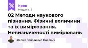 02 Методи наукового пізнання. Фізичні величини та їх вимірювання. Невизначеності вимірювань