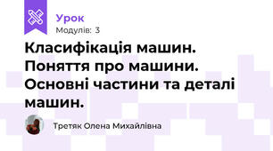 Класифікація машин. Поняття про машини. Основні частини та деталі машин.