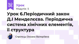 Урок 6.Періодичний закон Д.І Менделєєва. Періодична система хімічних елементів, її структура