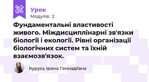 Фундаментальні властивості живого. Міждисциплінарні зв'язки біології і екології. Рівні організації біологічних систем та їхній взаємозв'язок.