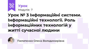 Урок № 3 Інформаційні системи. Інформаційні технології. Роль інформаційних технологій у житті сучасної людини