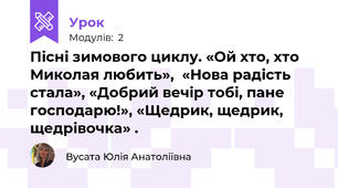 Пісні зимового циклу. «Ой хто, хто Миколая любить»,  «Нова радість стала», «Добрий вечір тобі, пане господарю!», «Щедрик, щедрик, щедрівочка» .