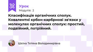 Класифікація органічних сполук. Ковалентні крбон-карбрнові зв'язки у молекулах органічних сполук: простий, подвійний, потрійний.