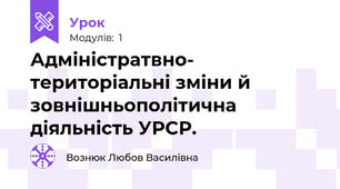 Адміністратвно- територіальні зміни й зовнішньополітична діяльність УРСР.