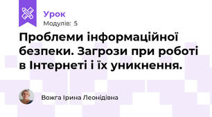  Проблеми інформаційної безпеки. Загрози при роботі в Інтернеті і їх уникнення.