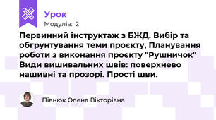 Первинний інструктаж з БЖД. Вибір та обгрунтування теми проєкту, Планування роботи з виконання проєкту "Рушничок" Види вишивальних швів: поверхнево нашивні та прозорі. Прості шви.