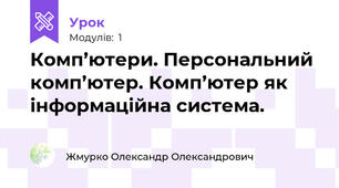 Комп’ютери. Персональний комп’ютер. Комп’ютер як інформаційна система.