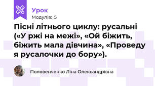 Пісні літнього циклу: русальні («У ржі на межі», «Ой біжить, біжить мала дівчина», «Проведу я русалочки до бору»).