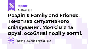 Розділ 1: Family and Friends. Тематика ситуативного спілкування. Моя сім'я та друзі. особливі події у житті.