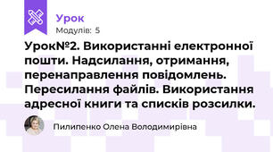 Урок№2. Використанні електронної пошти. Надсилання, отримання, перенаправлення повідомлень. Пересилання файлів. Використання адресної книги та списків розсилки.