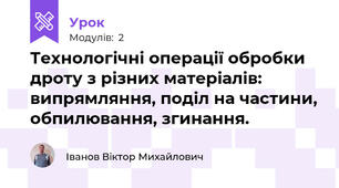 Технологічні операції обробки дроту з різних матеріалів: випрямляння, поділ на частини, обпилювання, згинання.