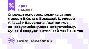 Споруди основоположника стилю модерн В.Орта в Брюсселі. Шедеври А.Гауді у Барселона. Архітектура конструктивізму,деконструктивізму. Сучасні споруди в стилі хай-тек і еко-тек