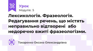 Лексикологія. Фразеологія. Редагування речень, що містять неправильно відтворені  або недоречно вжиті фразеологізми. 