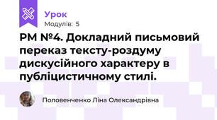 РМ №4. Докладний письмовий переказ тексту-роздуму дискусійного характеру в публіцистичному стилі.