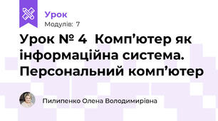 Урок № 4  Комп’ютер як інформаційна система. Персональний комп’ютер