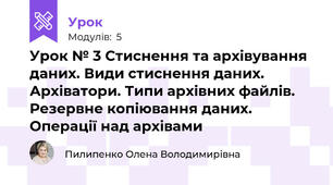 Урок № 3 Стиснення та архівування даних. Види стиснення даних. Архіватори. Типи архівних файлів. Резервне копіювання даних. Операції над архівами