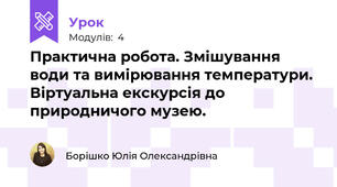 Практична робота. Змішування води та вимірювання температури. Віртуальна екскурсія до природничого музею. 