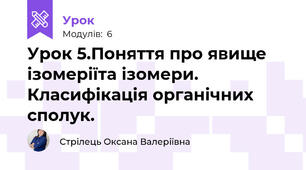 Урок 5.Поняття про явище ізомеріїта ізомери. Класифікація органічних сполук.
