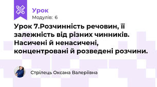Урок 7.Розчинність речовин, її залежність від різних чинників. Насичені й ненасичені, концентровані й розведені розчини.