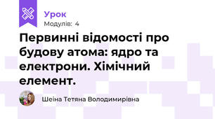 Первинні відомості про будову атома: ядро та електрони. Хімічний елемент.