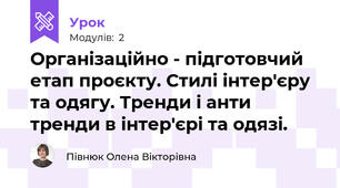 Організаційно - підготовчий етап проєкту. Стилі інтер'єру та одягу. Тренди і анти тренди в інтер'єрі та одязі.