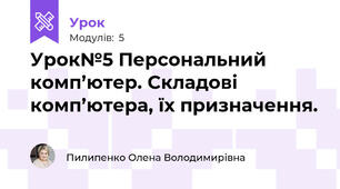 Урок№5 Персональний комп’ютер. Складові  комп’ютера, їх призначення.