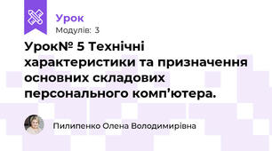 Урок№ 5 Технічні характеристики та призначення основних складових персонального комп’ютера. 