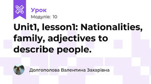 Unit1, lesson1: Nationalities, family, adjectives to describe people.