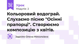 Кольоровий водограй. Слухаємо пісню "Осінні прапорці". Створюємо композицію з квітів.