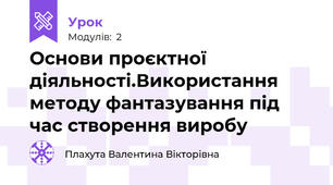 Основи проєктної діяльності.Використання методу фантазування під час створення виробу