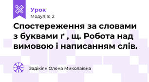 Спостереження за словами з буквами ґ , щ. Робота над вимовою і написанням слів.